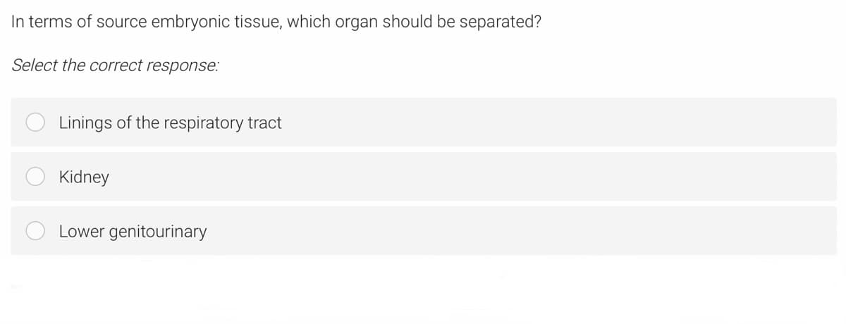 In terms of source embryonic tissue, which organ should be separated?
Select the correct response:
Linings of the respiratory tract
Kidney
Lower genitourinary
