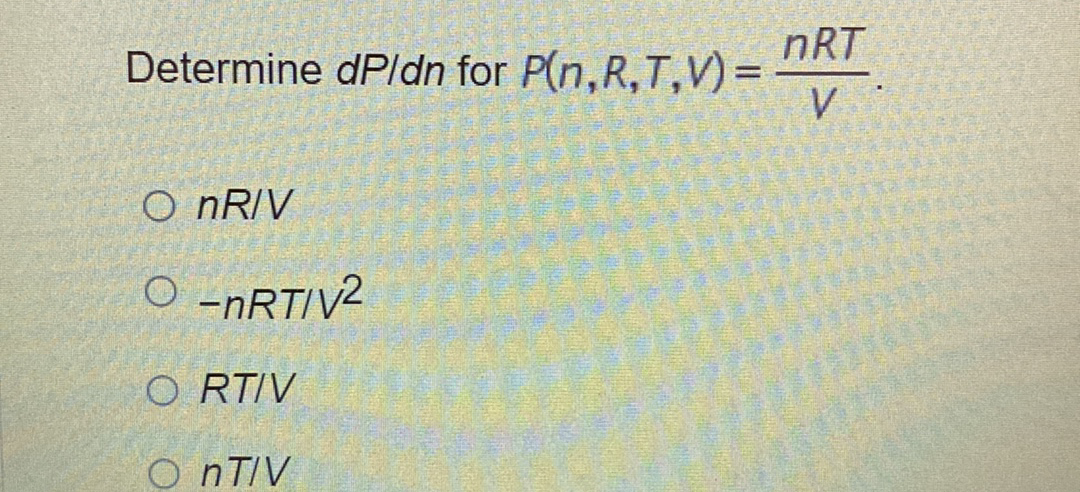 nRT
Determine dPldn for P(n,R,T,V)=
O NRIV
O -NRTIV2
O RTIV
O NTIV
