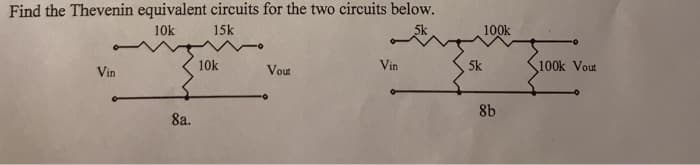 Find the Thevenin equivalent circuits for the two circuits below.
10k
15k
5k
Vin
8a.
10k
Vout
Vin
100k
5k
8b
100k Vout