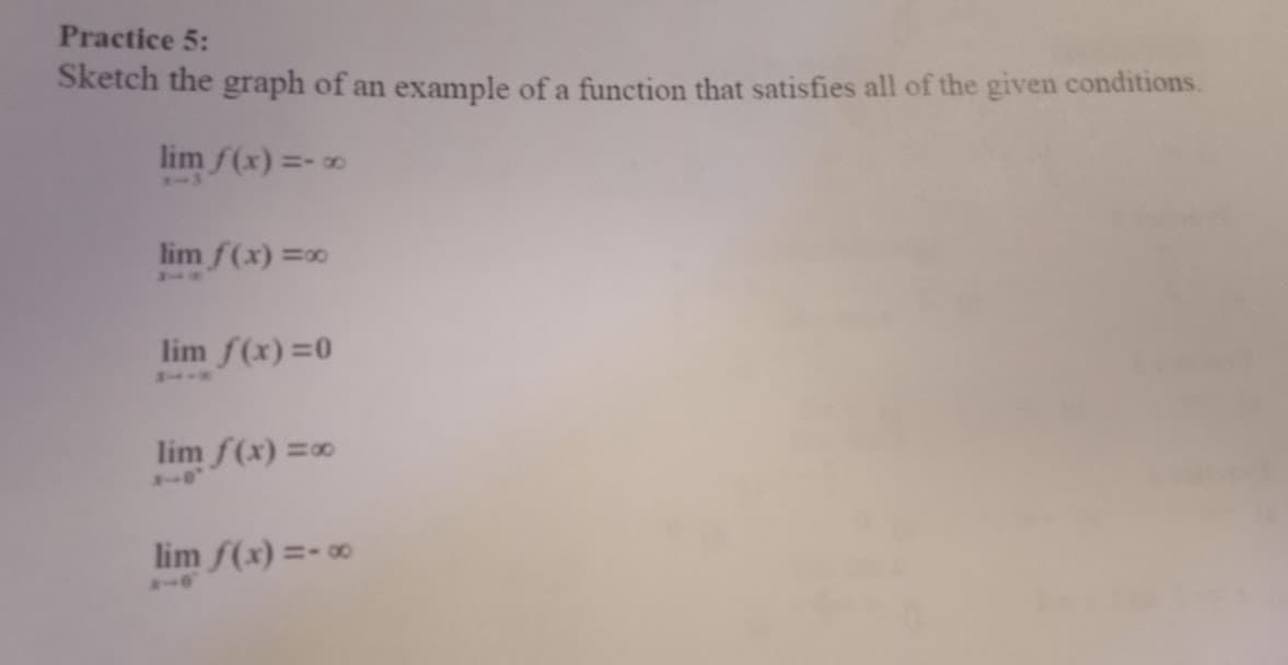 Practice 5:
Sketch the graph of an example of a function that satisfies all of the given conditions.
lim f(x) = -∞
lim f(x) =∞0
lim f(x)=0
lim f(x) =∞0
lim f(x) = -∞