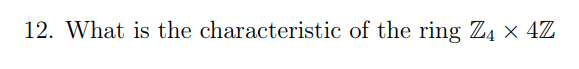 12. What is the characteristic of the ring Z₁ × 4Z