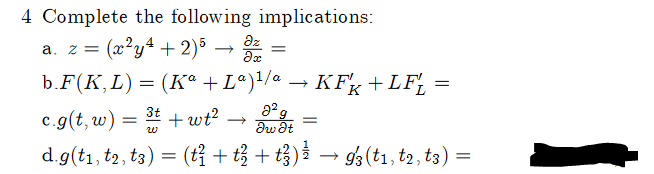 4 Complete the following implications:
a. z = (x²y² + 2)5 → dz
=
b.F(K, L) = (Kª + Lª) ¹/a → KFk+LF₁ =
c.g(t,w) = 3t+wt² → t
8²g
Iw It
=
d.g(t₁, t2, t3) = (t + t² + t3) ¾ → 93 (t1, t2, t3) =