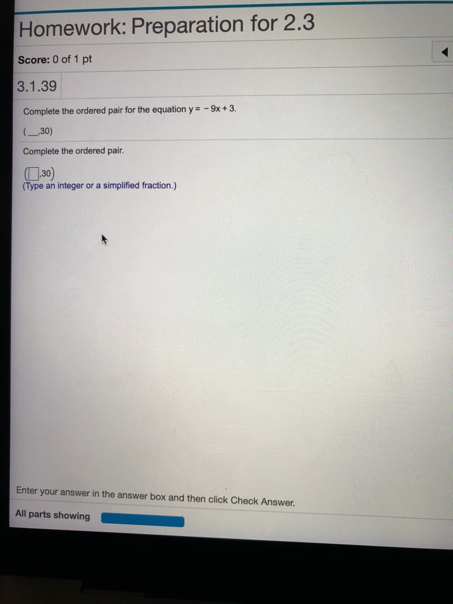 Complete the ordered pair for the equation y = -9x+3.
(30)
Complete the ordered pair.
30)
(Type an integer or a simplified fraction.)
