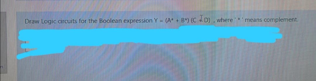 Draw Logic circuits for the Boolean expression Y = (A* + B*) (C - D), where*means complement.
%3D
