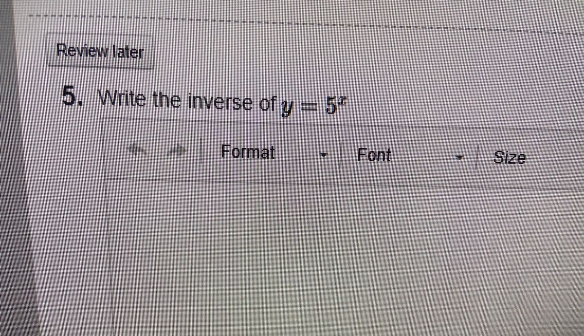 Review later
5. Write the inverse of y =5*
Format
Font
Size
