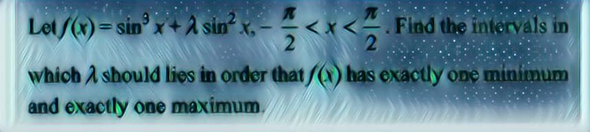 Let/(x)=sin x+Asin²x.
x<² Find the intervals in
2
which should lies in order that/) has exactly one minimum
and exactly one maximum.