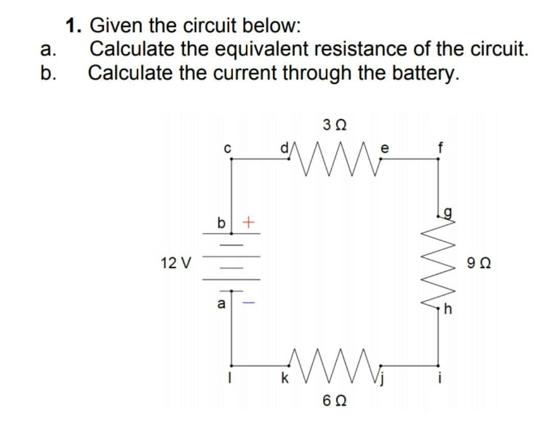 1. Given the circuit below:
Calculate the equivalent resistance of the circuit.
b.
а.
Calculate the current through the battery.
f
b +
12 V
a
AWW
