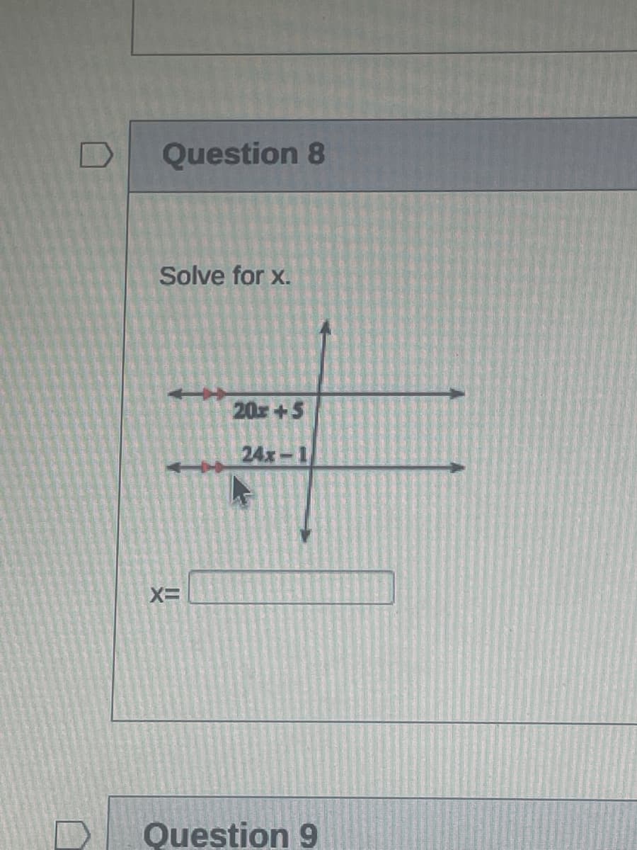 Question 8
Solve for x.
20x +5
24x-1
Question 9
