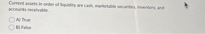 Current assets in order of liquidity are cash, marketable securities, inventory, and
accounts receivable.
A) True
B) False
k