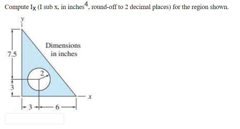 Compute Ix (I sub x, in inches“, round-off to 2 decimal places) for the region shown.
4
Dimensions
7.5
in inches
3
6
