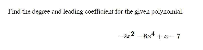 Find the degree and leading coefficient for the given polynomial.
-2x
.2
8x4
+ x – 7
-
-
