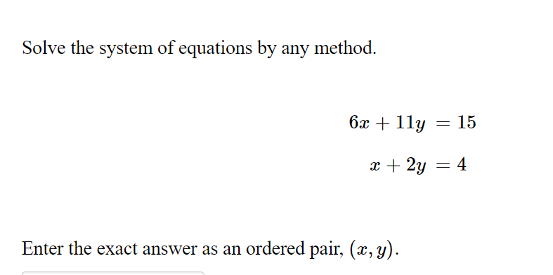 Solve the system of equations by any method.
бх + 11у
15
x + 2y = 4
Enter the exact answer as an ordered pair, (x, y).
