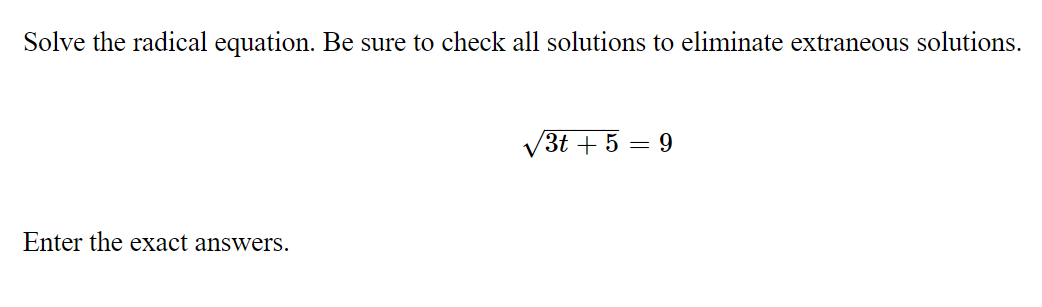 Solve the radical equation. Be sure to check all solutions to eliminate extraneous solutions.
V3t + 5 = 9
Enter the exact answers.
