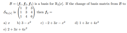 B = (f1; f2; f3) is a basis for R2[r]. If the change of basis matrix from B to
1 2 3
Szalz] is (1 3 4 then f2 =
1 4
a) z
b) 3 — г?
c) -2+3r – r²
d) 1+3r+ 4x²
e) 2+3r + 4x²
