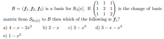 (1 1 1
B = (f1, f2, f3) is a basis for R2[r]. If 1 2 1 is the change of basis
1 2
matrix from Sale] to B then which of the following is f;?
c) 2 – z
a) 4 – x – 2r²
b) 2 – r
d) 3 – r – r²
e) 1– x²
