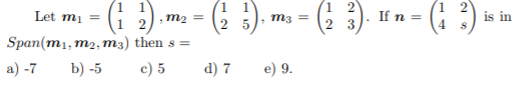 (: ).
(1 )
2 3
(: ?) =
Let mį =
m2 =
2
If n =
is in
m3 =
Span(mj, m, тз) then s 3
а) -7
b) -5
c) 5
d) 7
e) 9.
