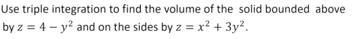 Use triple integration to find the volume of the solid bounded above
by z = 4 – y² and on the sides by z = x² + 3y².
|
