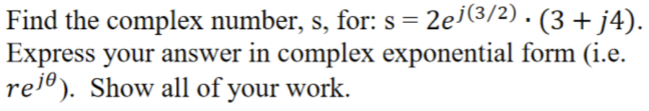 Find the complex number, s, for: s = 2ei(3/2). (3 + j4).
Express your answer in complex exponential form (i.e.
rel®). Show all of your work.
