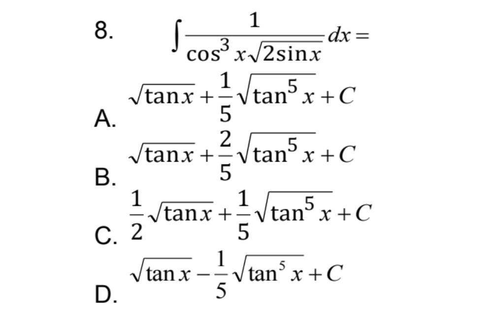 1
8.
dx
Cos³
cosº x/2sinx
Vtanx +-
5
2
Vtanx +=Vtanº x + C
5
|tanº x + C
A.
В.
1
5
/tanx +÷Vtan°x +C
5
|
С. 2
1
tan x
5
Vtan x +C
5
-
D.
