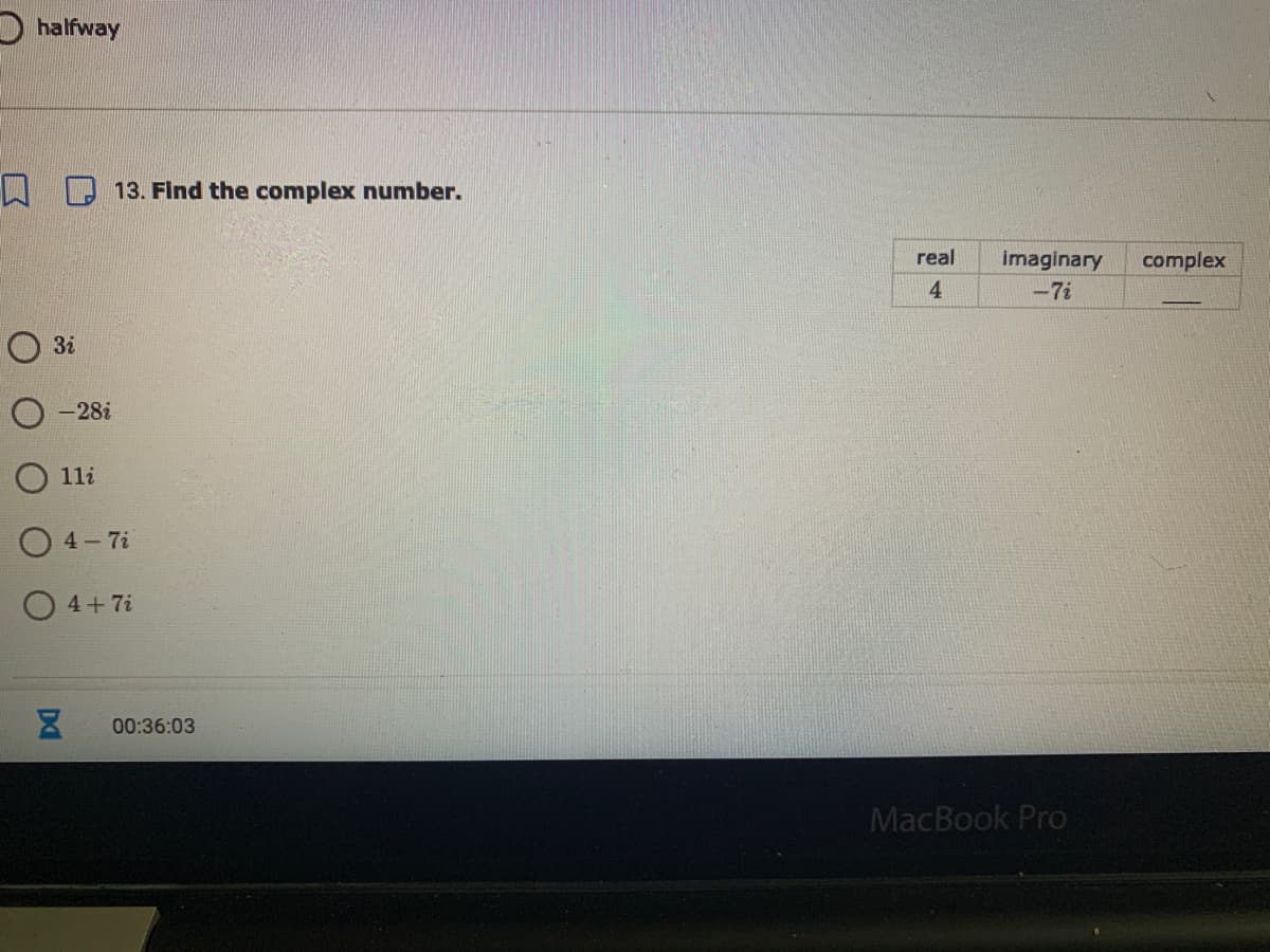 D halfway
WD 13. Find the complex number.
real
imaginary
complex
4.
-7i
3i
-28i
11i
O 4- 7i
O 4+ 7i
00:36:03
MacBook Pro
