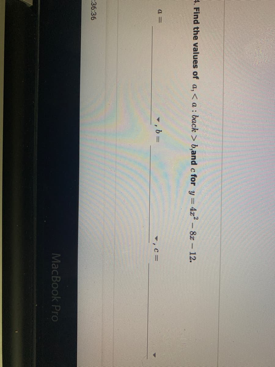 4. Find the values of a, < a : back > b,and c for y = 4x -8x 12.
a =
, C=
:36:36
MacBook Pro
