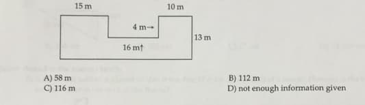 15 m
10 m
4 m
13 m
16 mt
A) 58 m
C) 116 m
B) 112 m
D) not enough information given
