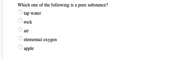 Which one of the following is a pure substance?
tap water
rock
air
elemental oxygen
apple
