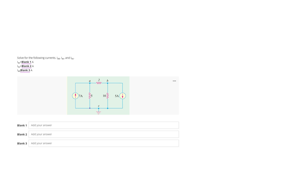 Solve for the following currents. Iab, lac and Ioc
lac=Blank 1 A
Ioc=Blank 2 A
lah Blank 3 A
2
a
10
5A
Blank 1
Add your answer
Blank 2
Add your answer
Blank 3
Add your answer
