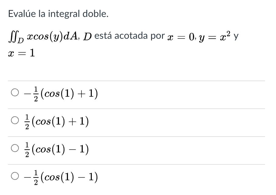 Evalúe la integral doble.
SIp xcos(y)dA, D está acotada por x = 0, y = x? y
x = 1
O -(cos(1) + 1)
ㅇ (cos(1) + 1)
o 을(cos(1) - 1)
0-글(cos(1)- 1)
