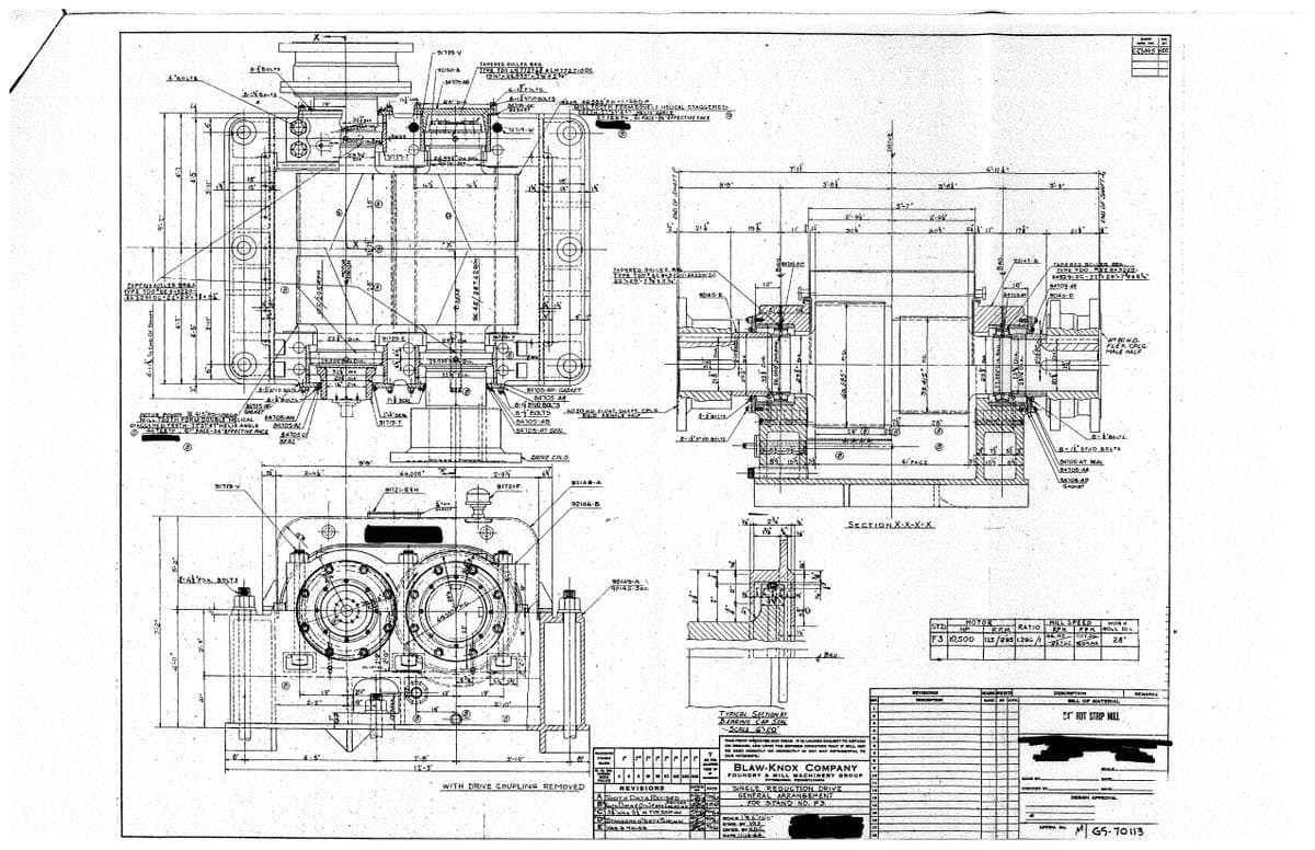 4 "BOSTS
TAPERED ROLLER BRES
TYPE TOO EE 843220-
432100 229 15
4-11% TO END OF SHAFT
1-t
8- BOLTS
91719
8-14 BOLTS
8-43 'FON. BOLTS
to in
18
MOTOR PINION 38.415 PD-LISEDP
MILL TOOTH FORM DOUBLE RELICAL.
STAGGERE
O
Sahas
34705-AP
GASKET
8-15 STUD BOLTS
8-1 BOLTS
22°57′47 HELIX ANGLE
FACE-56 EFFECTIVE FACE
HOLO
24705 AN
84105-AJ
84705.U
SEAL
125/295 RPH
2-43
2-5
O
322 DIA
23 DIA
19°
RON
IRIA
9:5"
Ⓡ
BROS
191729-7
91729-E
TSEAL
1x³ sette
91719-T
44,000*
9FT21-E+H
16%
91729.V
92150-B
2²-8"
12"-3"
84705 AB
24.995
1202 DIA
28 D
Ⓡ
GEAR
251
29.000 BHOJDIA
322 DIA
*O
THE
TAPERED ROLLER BRG.
TYPE TPO LM 772748 ♣ LM 772 710 DC
194*¹×24,995** 7% + 5.8°
96.45/287.62 RP
ir·
6-12PXLTS
8-1-STUD BOLTS
91719-W
2-9¹½2
B
T
91721-F.
BEAR 49.585 P.D.-1.158 D.P
MILL TOOTH FORM DOUELE HELICAL STAGGERED
TEETH5 23 57′47″N HELIX ANSLE
57 TEETH 61 FACE-56 EFFECTIVE FACE
18⁰
15
8-1 STUD BOLTS
8 BOLTS
84705 AP GASKET
84705-AR
84105-AS
84705-AT SEAL
DRIVE CPLG.
12
NO 20 HO FLOAT SHAPT CPLG....
92148-A
92146-B
WITH DRIVE COUPLING REMOVED
(B)
TAPERED BOLLER BEG
TYPE TOOEE 843220-843291 DC
22 29 77 45/4
MACHINE
FINISH
MARK
VALU
92149-A
/92145-Sec.
21"
$2140-E
&-BOLTS
sy
0
3:5
8-12 STUD BOLTS
T
f 1 1 PP Frr 10 FOR
ALLOWE
p
4632 63 125 250 500
REVISIONS
CHIC
DATE
A TOOTH DATA REVISED NOS/25/20
BOTH DeadOnSeray based 2-19-45
ERGATION A
C3 WAS 3 IN TYR SECTION
an Airles
DSTAGGORE-TERTH SHOWN
E WAS & HOLES
19
VA 2²44
12
H
84705 AM
TYPICAL SECTION AT
BEARING CAP SEAL
-SCALE LO
V₂
KEHID
600
42% SCALE
2/ DWN. BY VAS
CAPA
CH'KD. BY HD.C
DATE 11-18-644
1,21
6
BRG
49.585
2-9
30%
THIS PRINT INDICATES OUR IDEAS. IT IS LOANED SUBJECT TO RETURN
ON DEMAND, AND UPON THE EXPRESS CONDITION THAT IT WILL NOT
WE USED DIRECTLY OR INDIRECTLY IN ANY WAY BETRIMENTAL TO
OUR INTEREST.
SINGLE REDUCTION DRIVE
GENERAL ARRANGEMENT
FOR STAND NO. F3
BLAW-KNOX COMPANY
FOUNDRY & MILL MACHINERY GROUP
PITTSBURGH, PENNSYLVANIA
SECTION X-X-X-X
D
13
18
14
15
171
5-7
17
10
SI FACE
3-8
2-9
301
6
6
244
REVISIONS
DESCRIPTION
MOTOR
STD
F3 10,500
92147.8
10"
84705-MM
MARK REGD
BATE BY CHK
MADE BY
3:3
CHECKED BY
211
TAPERED ROLLER BRGY
TYPE YDO EE 843220-
843291 DC-22 20-778 453°
84705-45
22140-D
MILL SPEED WORK
RPM RATIO RPM
125/295 1.296/1727.62 169.84 28'
96,45 TOT.56
18-coeurs
8-12 STUD BOLTS
04705 AT SEAL
84705-AR
84705-AP
GASKET
N⁹ 20 H.D.
FLEX.CPLG.
MALE HALF
DESCRIPTION
AFPRO. No.
PM ROLL DIA
BILL OF MATERIAL.
24 HOT STRIP MILL
SHOP
GAD. NO.
$33.495. HDC
SCALE
DATK
DESIGN APPROVAL
REMARKA
GS-70113