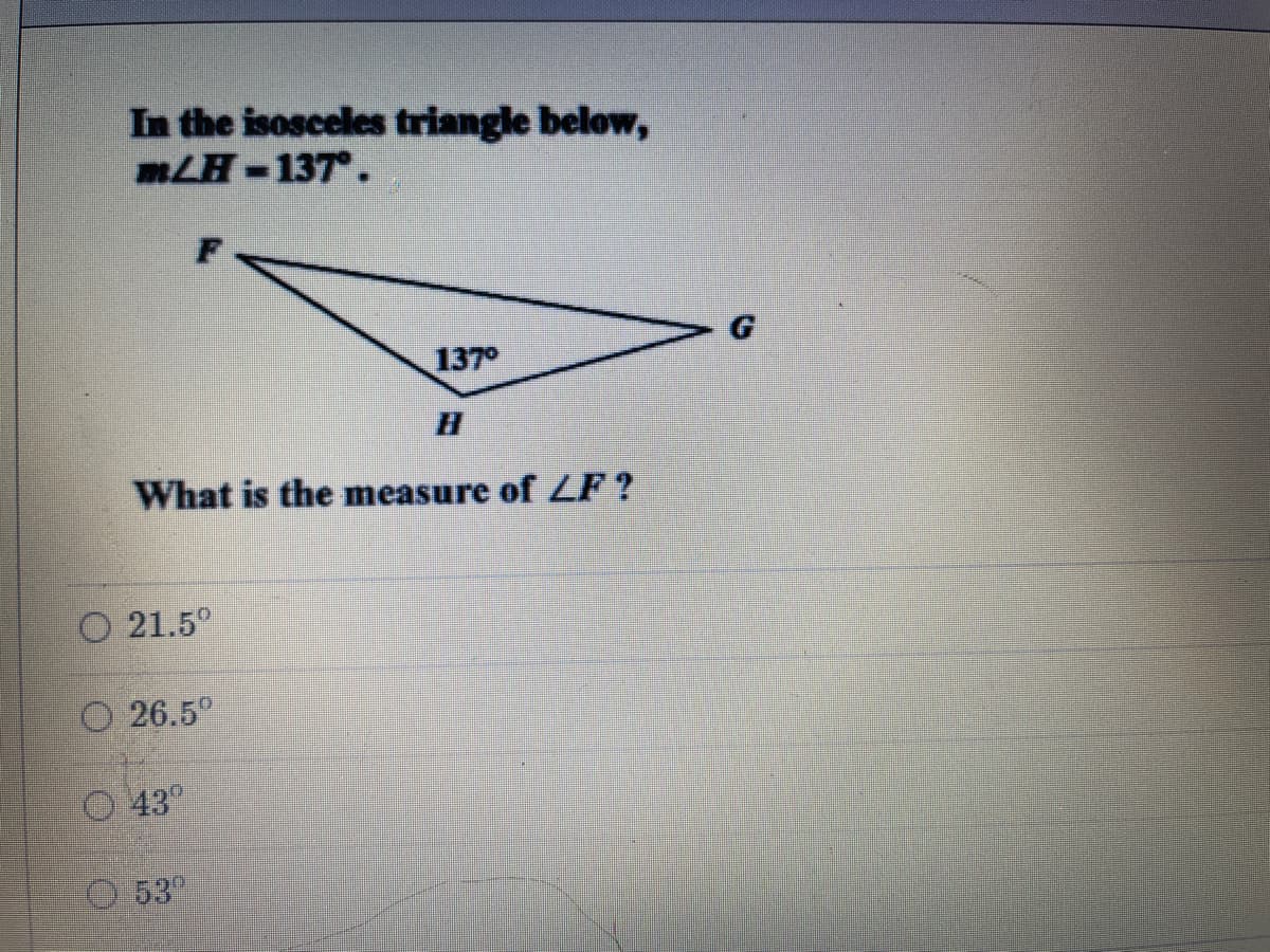 In the isosceles triangle below,
mLH-137°.
%3D
137°
What is the measure of LF?
O 21.5°
O 26.5°
O 43"
53
