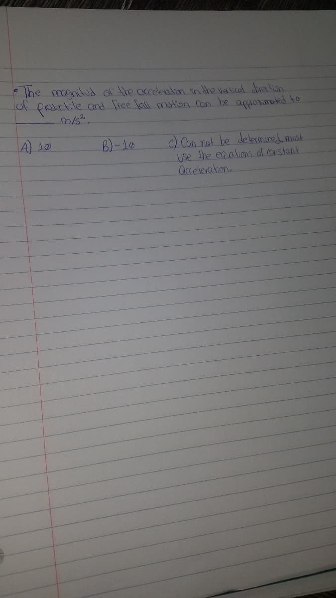 The magnitud of the occeleaton in the valcal tredian.
X prosectile and free fall mation Can be apporiroted lo
mis.
A 10
C) Can not be delerminel.musk
Use the eqolians of (onstant
acceleration.
B)-10
