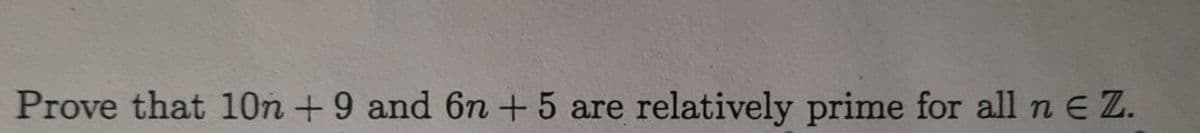 Prove that 10n +9 and 6n + 5 are
relatively prime for all n E Z.