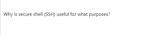 Why is secure shell (SSH) useful for what purposes?