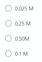 O 0.025 M
O 0.25 M
O 0.50M
O 0.1 M
