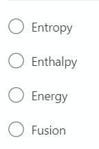 O Entropy
O Enthalpy
O Energy
O Fusion
