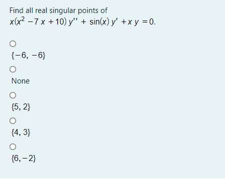 Find all real singular points of
x(x2 -7 х +10) у" + sin(x) у' +ху%3D0.
{-6, –6}
None
{5, 2}
{4, 3}
{6, – 2}
