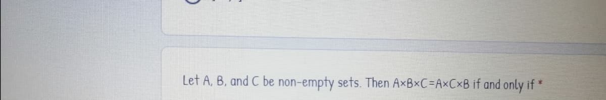 Let A, B, and C be non-empty sets. Then A×B×C=AxCxB if and only if
家
