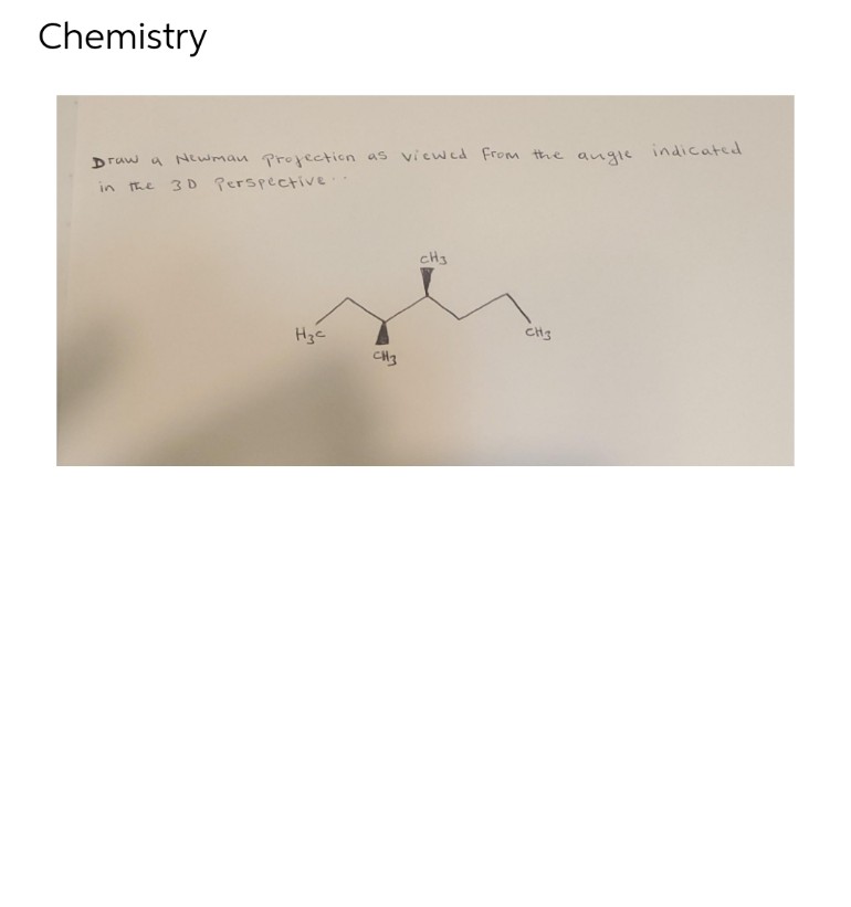 Chemistry
Draw a Newman projection as viewed from the
in the 3D Perspective.
H3c
CH3
CH3
CH3
angle
indicated