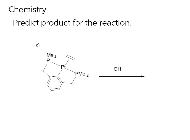 Chemistry
Predict product for the reaction.
c)
Me 2
P
Pt
PMe 2
OH