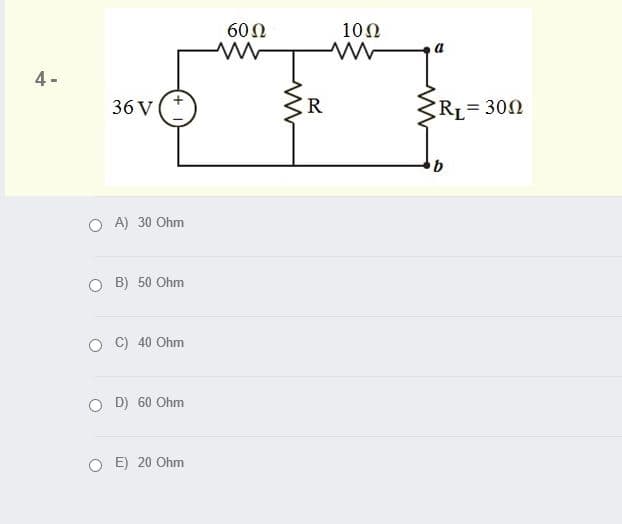 60N
100
4 -
36 V
RL= 300
O A) 30 Ohm
O B) 50 Ohm
O C) 40 Ohm
O D) 60 Ohm
O E) 20 Ohm
