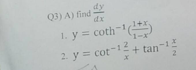 dy
Q3) A) find
dx
1. y = coth-1(-*
1-x
2. y = cot-12+ tan¬1
%3D
2.
