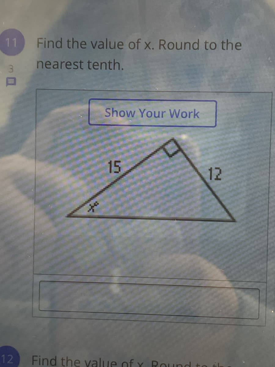 11
Find the value of x. Round to the
3.
nearest tenth.
Show Your Work
15
12
12
Find the yalue of y Round i
