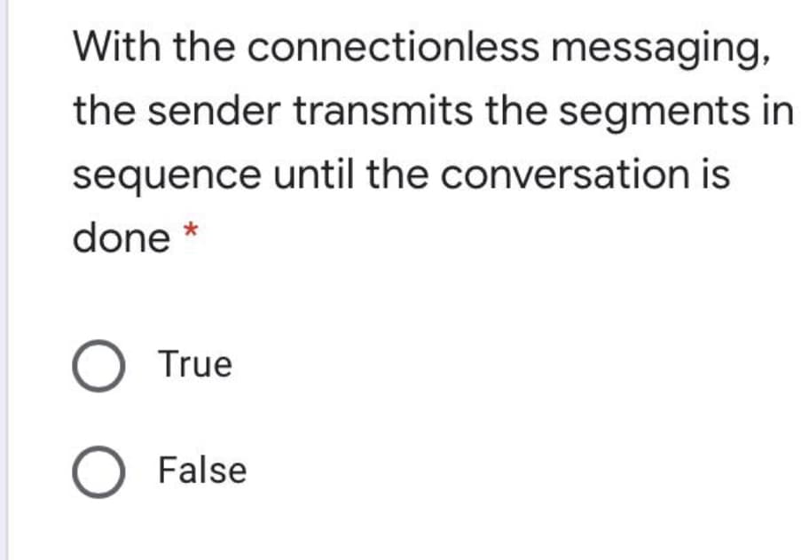 With the connectionless messaging,
the sender transmits the segments in
sequence until the conversation is
done *
O True
False
