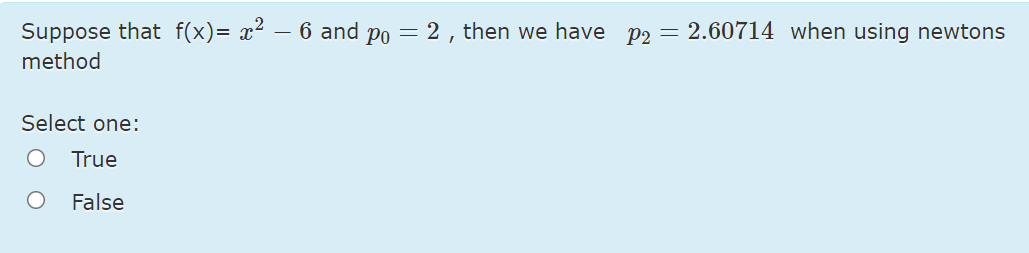 Suppose that f(x)= x² – 6 and po = 2, then we have p2 = 2.60714 when using newtons
method
Select one:
True
False
