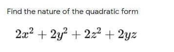 Find the nature of the quadratic form
2x2 + 2y? + 2z² + 2yz
