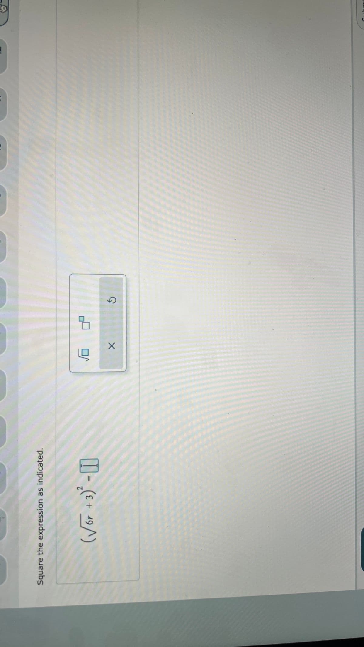 Square the expression as indicated.
6r
(√6 + 3) -
√6
X
S