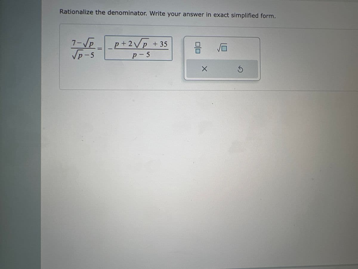 Rationalize the denominator. Write your answer in exact simplified form.
7-√√P
√p-5
p+ 2√p + 35
p-5
3
9 10
X
Ś