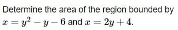 Determine the area of the region bounded by
æ = y2 – y – 6 and a = 2y + 4.
