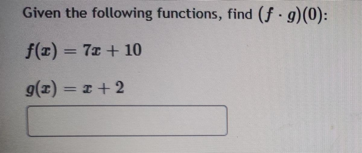 Given the following functions, find (f g)():
f(r) =
7x +10
g(2)32 + 2
